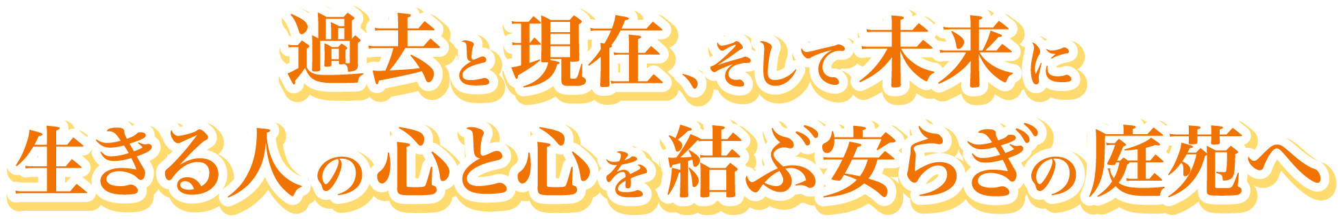 過去と現在、そして未来に生きる人の心と心を結ぶ安らぎの庭苑へ