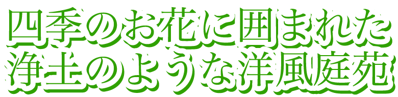 四季のお花に囲まれた浄土のような洋風庭苑